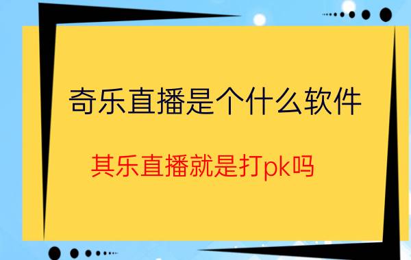 奇乐直播是个什么软件 其乐直播就是打pk吗？